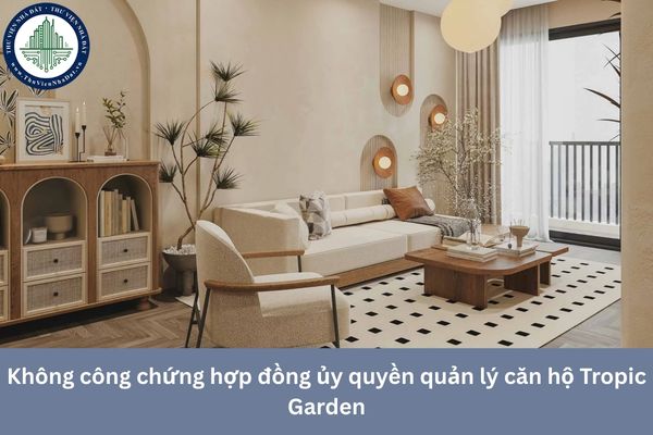 Không công chứng hợp đồng ủy quyền quản lý căn hộ Tropic Garden